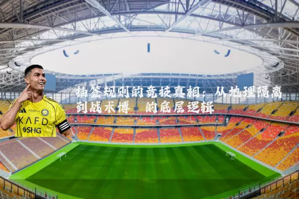 抽签规则的竞技真相：从地理隔离到战术博弈的底层逻辑