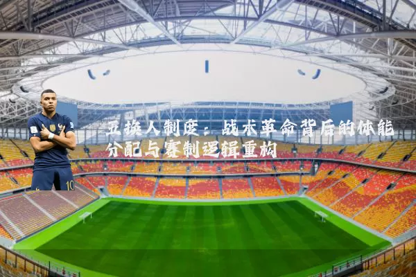 五换人制度：战术革命背后的体能分配与赛制逻辑重构