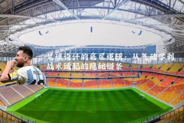 足球设计的底层逻辑：从气动学到战术适配的隐秘链条