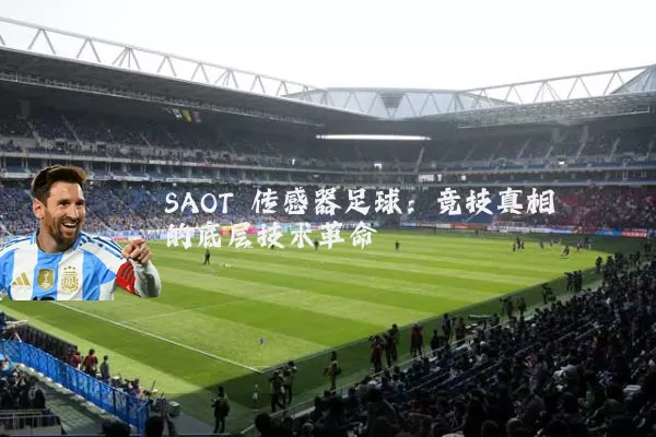 SAOT 传感器足球：竞技真相的底层技术革命
