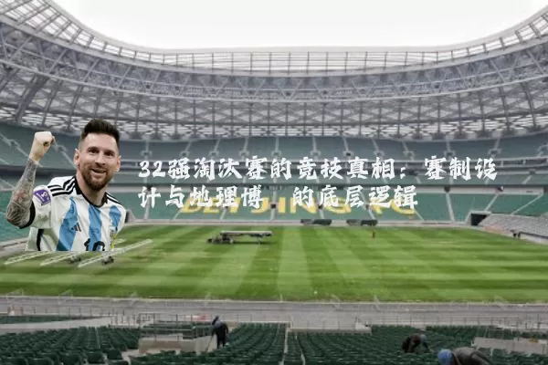 32强淘汰赛的竞技真相：赛制设计与地理博弈的底层逻辑